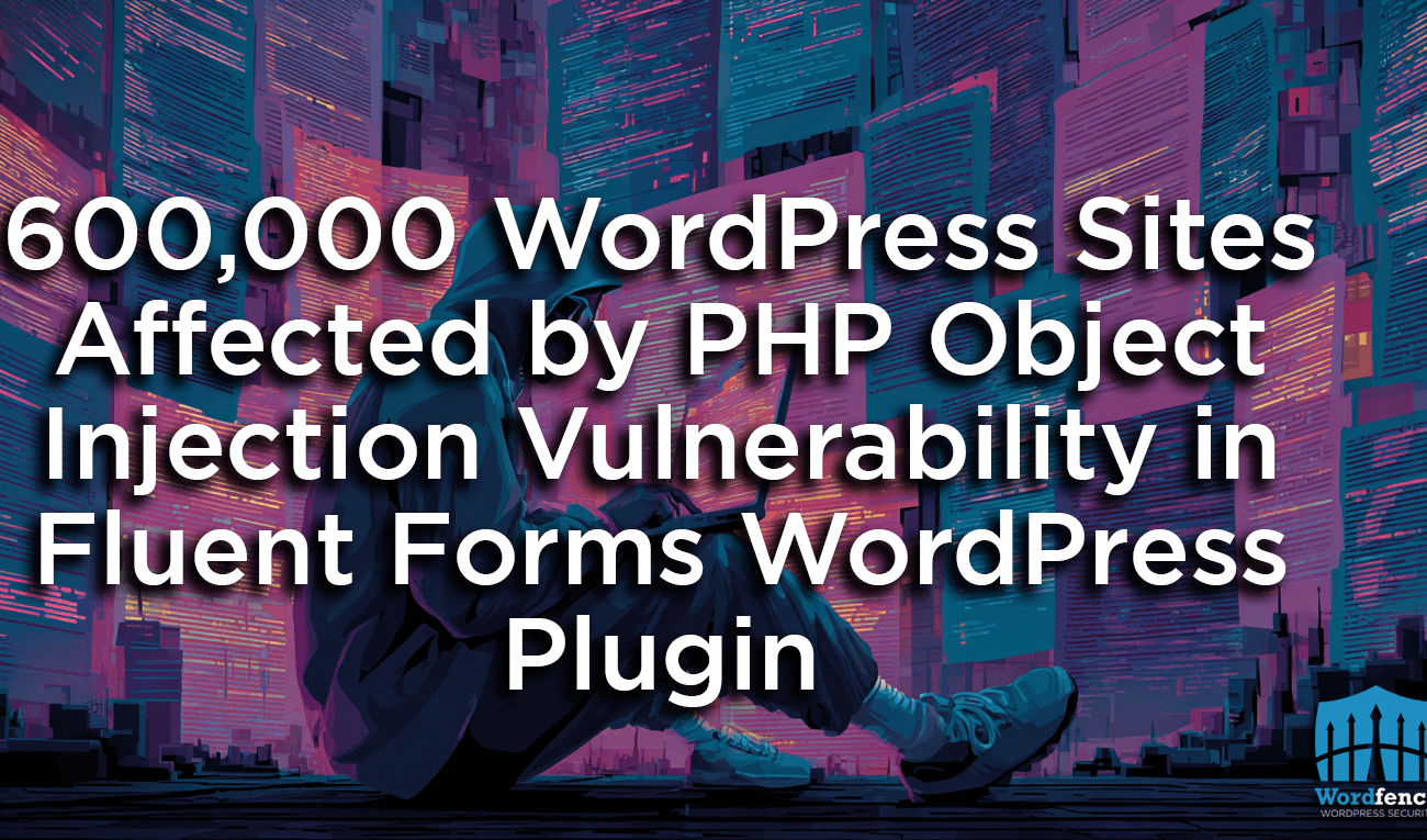 600,000 WordPress Sites Affected by PHP Object Injection Vulnerability in Fluent Forms WordPress Plugin